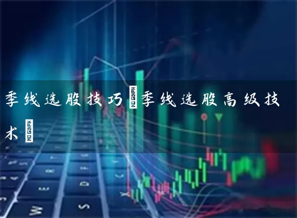 季线选股技巧(季线选股高级技术) 股票基础教程 第1张-学习理财网 季线选股技巧(季线选股高级技术) (https://www.cnq.net/) 股票基础教程 第1张