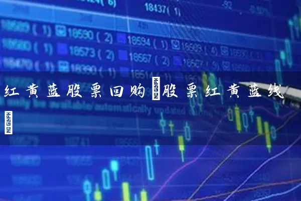 红黄蓝股票回购(股票红黄蓝线) 股票基础教程 第1张-学习理财网 红黄蓝股票回购(股票红黄蓝线) (https://www.cnq.net/) 股票基础教程 第1张