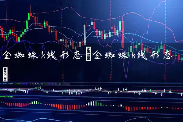 金蜘蛛k线形态(金蜘蛛k线形态) 股票基础教程 第1张-学习理财网 金蜘蛛k线形态(金蜘蛛k线形态) (https://www.cnq.net/) 股票基础教程 第1张