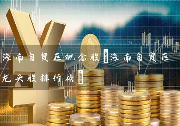 海南自贸区概念股(海南自贸区龙头股排行榜) 股票基础教程 第1张-学习理财网 海南自贸区概念股(海南自贸区龙头股排行榜) (https://www.cnq.net/) 股票基础教程 第1张