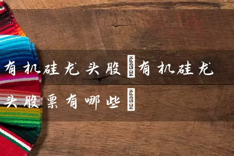 有机硅龙头股(有机硅龙头股票有哪些) (https://www.cnq.net/) 股票基础教程 第1张