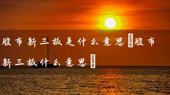 股市新三板是什么意思(股市新三板什么意思) (https://www.cnq.net/) 股票基础教程 第1张