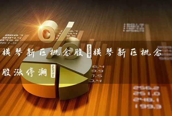 横琴新区概念股(横琴新区概念股涨停潮) (https://www.cnq.net/) 股票基础教程 第1张