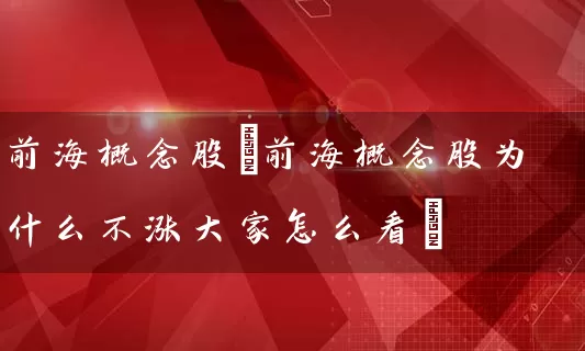 前海概念股(前海概念股为什么不涨大家怎么看) (https://www.cnq.net/) 股票基础教程 第1张