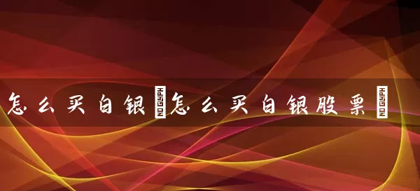 怎么买白银(怎么买白银股票) (https://www.cnq.net/) 股票基础教程 第1张