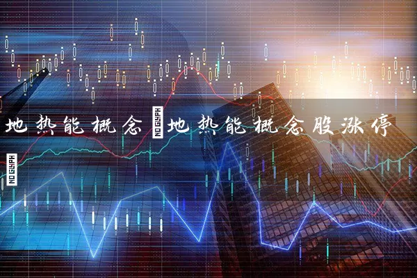 地热能概念(地热能概念股涨停) (https://www.cnq.net/) 股票基础教程 第1张