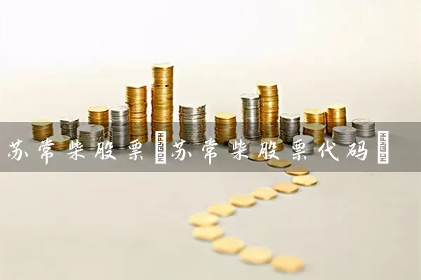 苏常柴股票(苏常柴股票代码) (https://www.cnq.net/) 股票基础教程 第1张