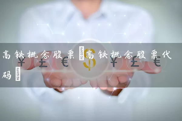 高铁概念股票(高铁概念股票代码) (https://www.cnq.net/) 股票基础教程 第1张