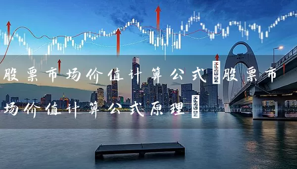 股票市场价值计算公式(股票市场价值计算公式原理) (https://www.cnq.net/) 股票基础教程 第1张