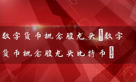 数字货币概念股龙头(数字货币概念股龙头比特币) (https://www.cnq.net/) 股票基础教程 第1张