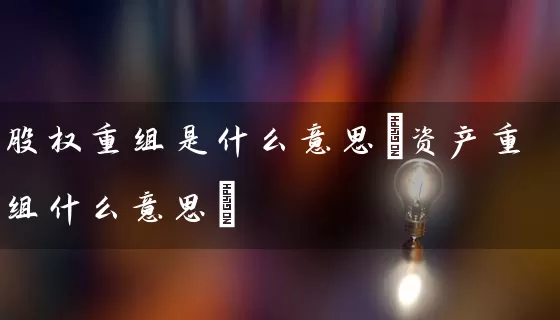 股权重组是什么意思(资产重组什么意思) (https://www.cnq.net/) 股票基础教程 第1张