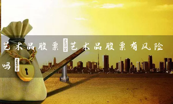 艺术品股票(艺术品股票有风险吗) (https://www.cnq.net/) 股票基础教程 第1张