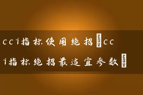 cci指标使用绝招(cci指标绝招最适宜参数) (https://www.cnq.net/) 股票基础教程 第1张