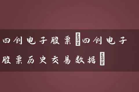 四创电子股票(四创电子股票历史交易数据) 股票基础教程 第1张-学习理财网 四创电子股票(四创电子股票历史交易数据) (https://www.cnq.net/) 股票基础教程 第1张