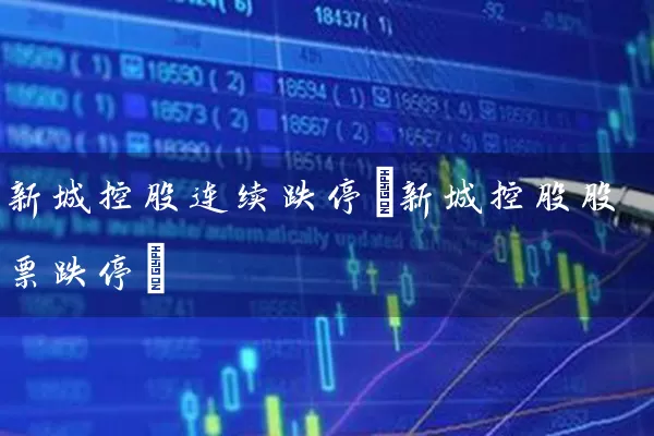 新城控股连续跌停(新城控股股票跌停) 股票基础教程 第1张-学习理财网 新城控股连续跌停(新城控股股票跌停) (https://www.cnq.net/) 股票基础教程 第1张