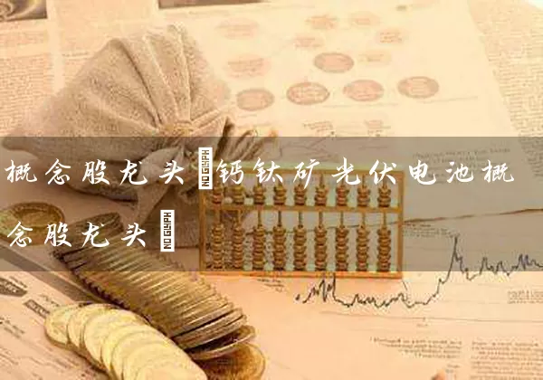 概念股龙头(钙钛矿光伏电池概念股龙头) (https://www.cnq.net/) 股票基础教程 第1张