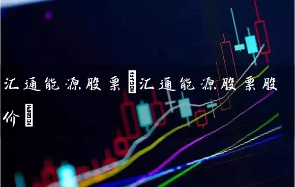 汇通能源股票(汇通能源股票股价) (https://www.cnq.net/) 股票基础教程 第1张