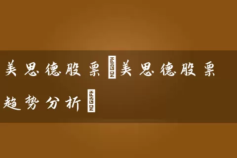 美思德股票(美思德股票趋势分析) (https://www.cnq.net/) 股票基础教程 第1张