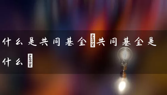 什么是共同基金(共同基金是什么) (https://www.cnq.net/) 基金基础教程 第1张