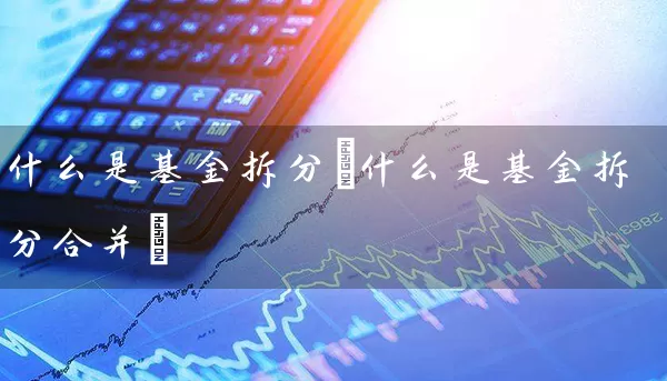 什么是基金拆分(什么是基金拆分合并) (https://www.cnq.net/) 基金基础教程 第1张