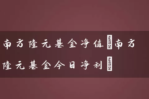南方隆元基金净值(南方隆元基金今日净利) (https://www.cnq.net/) 基金基础教程 第1张