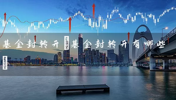 基金封转开(基金封转开有哪些) (https://www.cnq.net/) 基金基础教程 第1张