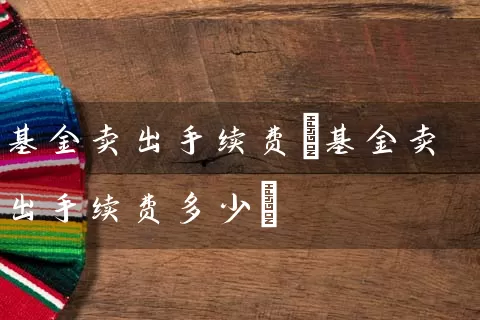 基金卖出手续费(基金卖出手续费多少) (https://www.cnq.net/) 基金基础教程 第1张