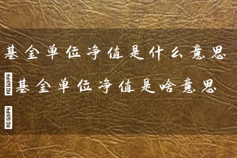 基金单位净值是什么意思(基金单位净值是啥意思) (https://www.cnq.net/) 基金基础教程 第1张