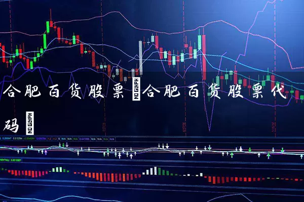 合肥百货股票(合肥百货股票代码) (https://www.cnq.net/) 股票基础教程 第1张