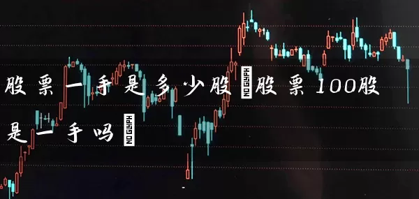 股票一手是多少股(股票100股是一手吗) (https://www.cnq.net/) 股票基础教程 第1张