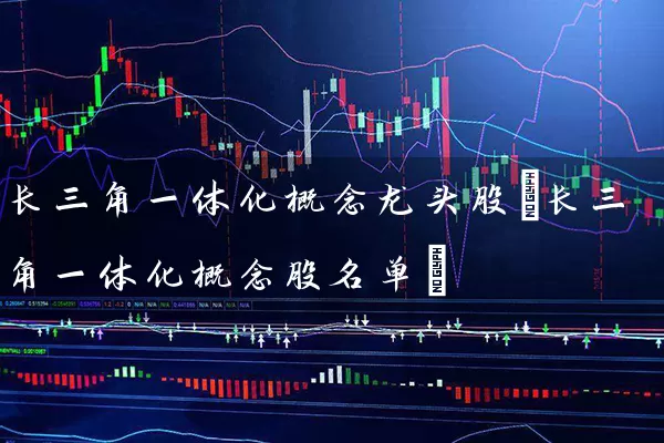 长三角一体化概念龙头股(长三角一体化概念股名单) (https://www.cnq.net/) 股票基础教程 第1张