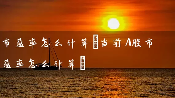 市盈率怎么计算(当前A股市盈率怎么计算) 股票基础教程 第1张-学习理财网 市盈率怎么计算(当前A股市盈率怎么计算) (https://www.cnq.net/) 股票基础教程 第1张