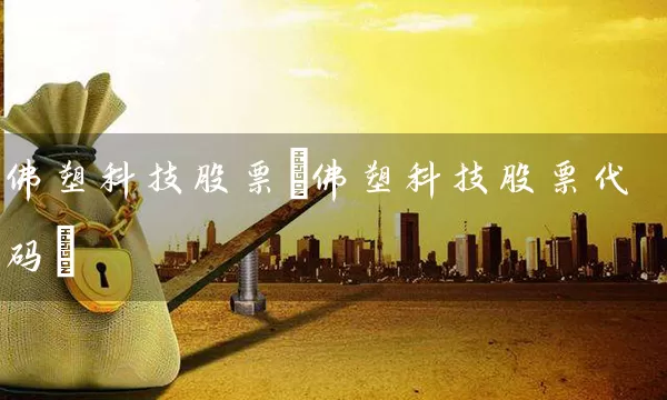 佛塑科技股票(佛塑科技股票代码) 股票基础教程 第1张-学习理财网 佛塑科技股票(佛塑科技股票代码) (https://www.cnq.net/) 股票基础教程 第1张