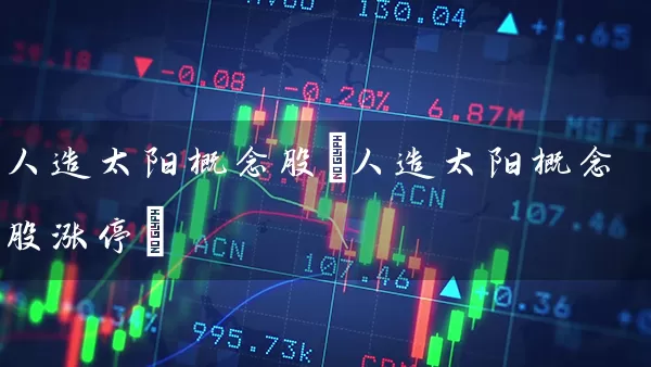 人造太阳概念股(人造太阳概念股涨停) 股票基础教程 第1张-学习理财网 人造太阳概念股(人造太阳概念股涨停) (https://www.cnq.net/) 股票基础教程 第1张