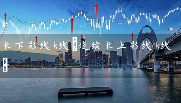 长下影线k线(连续长上影线k线) 股票基础教程 第1张-学习理财网 长下影线k线(连续长上影线k线) (https://www.cnq.net/) 股票基础教程 第1张