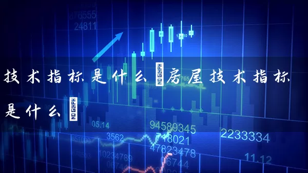技术指标是什么(房屋技术指标是什么) (https://www.cnq.net/) 股票基础教程 第1张