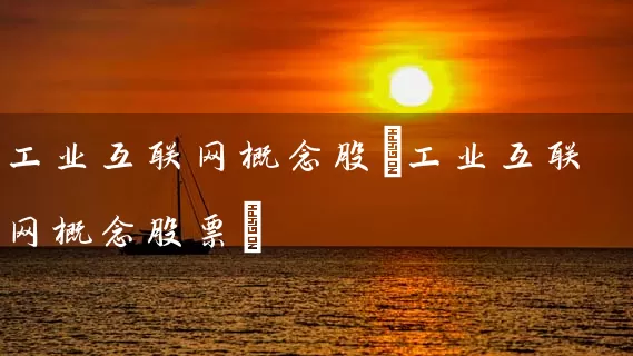 工业互联网概念股(工业互联网概念股票) (https://www.cnq.net/) 股票基础教程 第1张