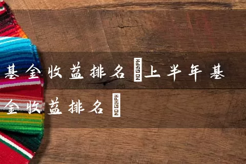 基金收益排名(上半年基金收益排名) (https://www.cnq.net/) 基金基础教程 第1张