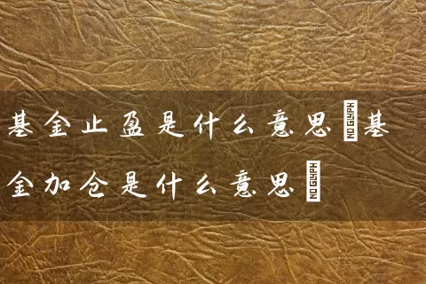 基金止盈是什么意思(基金加仓是什么意思) (https://www.cnq.net/) 基金基础教程 第1张