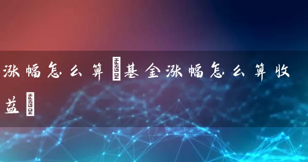 涨幅怎么算(基金涨幅怎么算收益) (https://www.cnq.net/) 基金基础教程 第1张