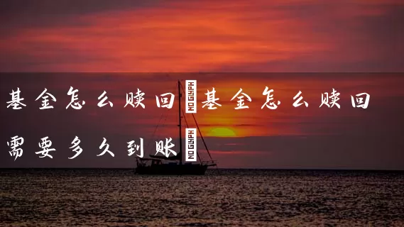 基金怎么赎回(基金怎么赎回需要多久到账) (https://www.cnq.net/) 基金基础教程 第1张