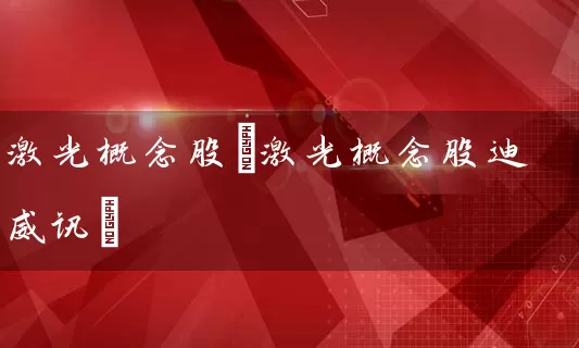 激光概念股(激光概念股迪威讯) (https://www.cnq.net/) 股票基础教程 第1张