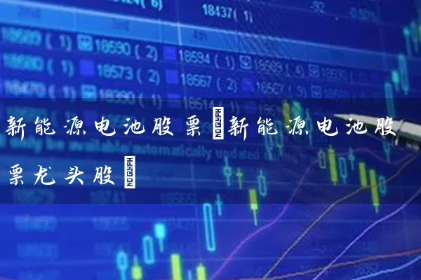 新能源电池股票(新能源电池股票龙头股) (https://www.cnq.net/) 股票基础教程 第1张