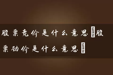 股票竞价是什么意思(股票劲价是什么意思) (https://www.cnq.net/) 股票基础教程 第1张