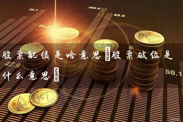 股票配债是啥意思(股票破位是什么意思) 股票基础教程 第1张-学习理财网 股票配债是啥意思(股票破位是什么意思) (https://www.cnq.net/) 股票基础教程 第1张