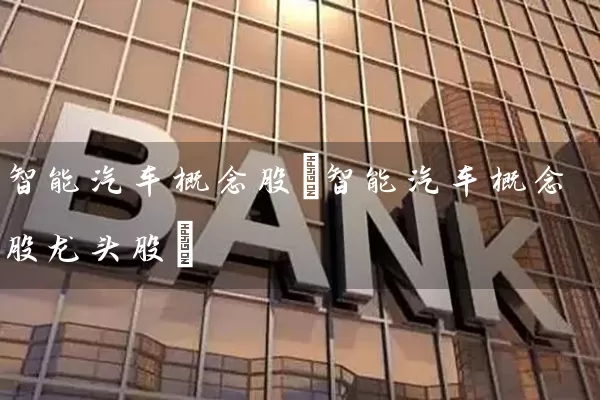 智能汽车概念股(智能汽车概念股龙头股) (https://www.cnq.net/) 股票基础教程 第1张