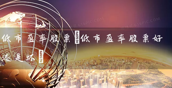 低市盈率股票(低市盈率股票好还是坏) (https://www.cnq.net/) 股票基础教程 第1张