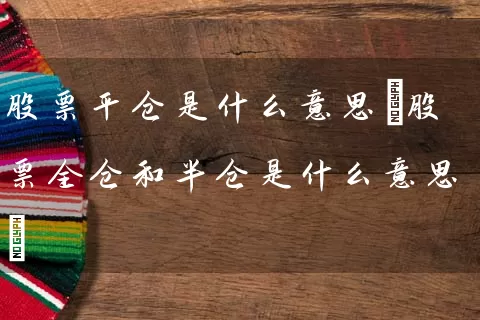 股票平仓是什么意思(股票全仓和半仓是什么意思) 股票基础教程 第1张-学习理财网 股票平仓是什么意思(股票全仓和半仓是什么意思) (https://www.cnq.net/) 股票基础教程 第1张
