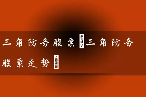 三角防务股票(三角防务股票走势) (https://www.cnq.net/) 股票基础教程 第1张