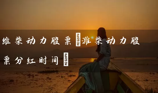 维柴动力股票(潍柴动力股票分红时间) (https://www.cnq.net/) 股票基础教程 第1张